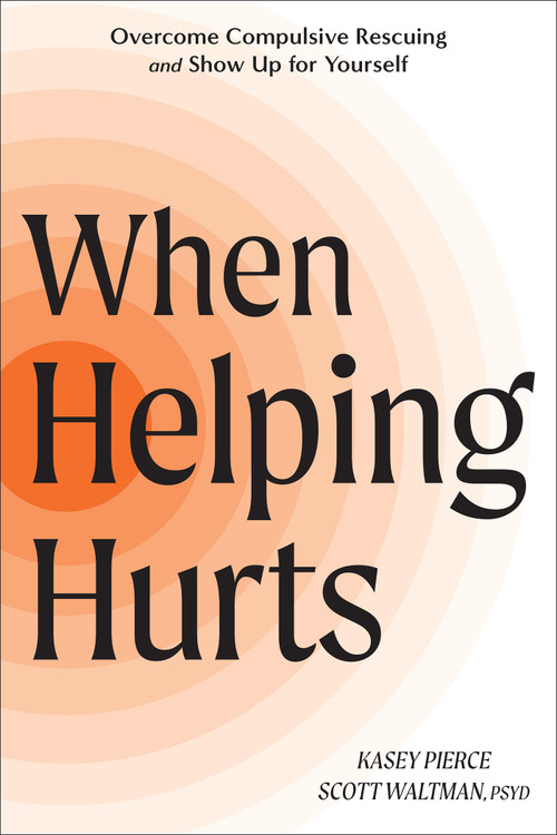When Helping Hurts (Overcome Compulsive Rescuing and Show Up for Yourself) by Kasey Pierce, Scott Waltman, 9781648489174