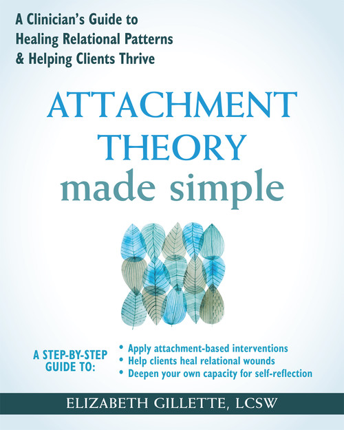 Attachment Theory Made Simple (A Clinician's Guide to Healing Relational Patterns and Helping Clients Thrive) by Elizabeth Gillette, 9781648489716