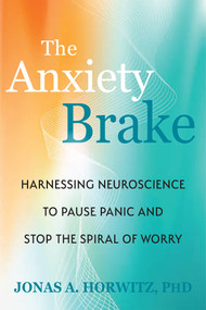The Anxiety Brake (Harnessing Neuroscience to Pause Panic and Stop the Spiral of Worry) by Jonas A. Horwitz, 9781648489747