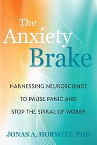 The Anxiety Brake (Harnessing Neuroscience to Pause Panic and Stop the Spiral of Worry) by Jonas A. Horwitz, 9781648489747