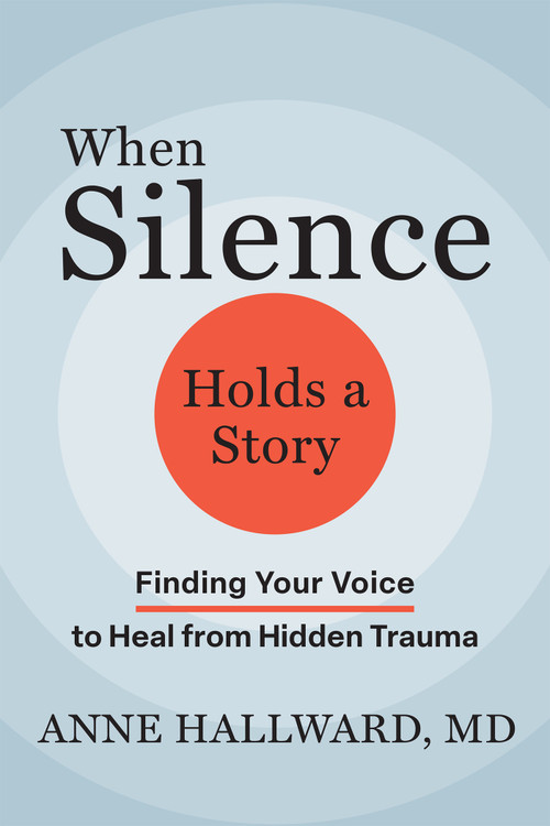 When Silence Holds a Story (Finding Your Voice to Heal from Hidden Trauma) by Anne Hallward, 9781648489914