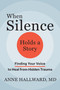 When Silence Holds a Story (Finding Your Voice to Heal from Hidden Trauma) by Anne Hallward, 9781648489914