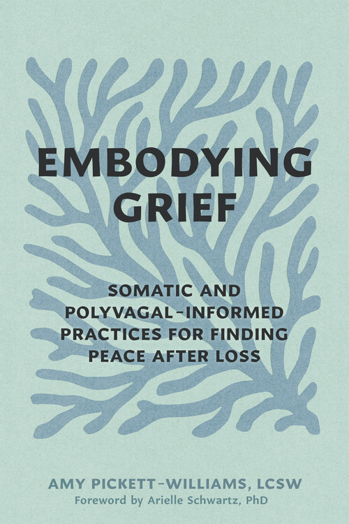 Embodying Grief (Somatic and Polyvagal-Informed Practices for Finding Peace After Loss) by Amy Pickett-Williams, Arielle Schwartz, 9798900220482