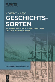 Geschichtssorten (Medien der Geschichte und Praktiken des Geschichtemachens) (German Edition) by Thorsten Logge, 9783110634815