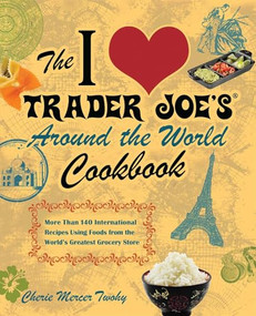 The I Love Trader Joe's Around the World Cookbook (More than 150 International Recipes Using Foods from the World's Greatest Grocery Store) by Cherie Mercer Twohy, 9781569759882