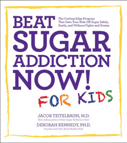 Beat Sugar Addiction Now! for Kids (The Cutting-Edge Program That Gets Kids Off Sugar Safely, Easily, and Without Fights and Drama) by Jacob Teitelbaum, Deborah Kennedy, 9781592335237
