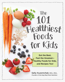 101 Healthiest Foods for Kids (Eat the Best, Feel the Greatest - Healthy Foods for Kids, and Recipes Too!) by Sally Kuzemchak, 9781592338481