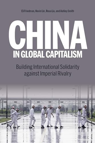 China in Global Capitalism (Building International Solidarity Against Imperial Rivalry) by Kevin Liu, Rosa Liu, Eli Friedman, Ashley Smith, 9798888901380