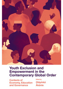 Youth Exclusion and Empowerment in the Contemporary Global Order (Contexts of Economy, Education and Governance) by Ọláyínká Àkànle, 9781802624984