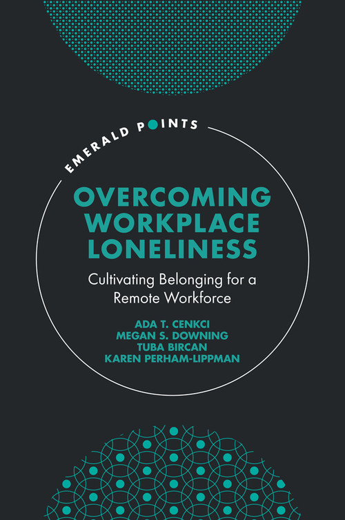 Overcoming Workplace Loneliness (Cultivating Belonging for a Remote Workforce) by Ada T. Cenkci, Megan S. Downing, Tuba Bircan, Karen Perham-Lippman, 9781803825021