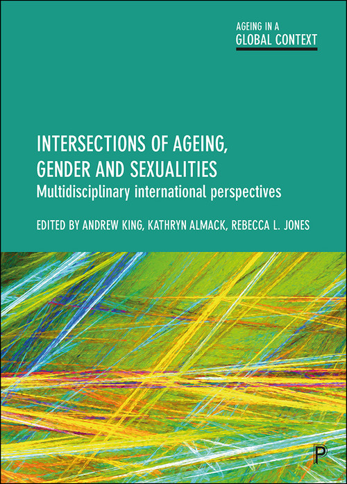 Intersections of Ageing, Gender and Sexualities (Multidisciplinary International Perspectives) by Finn Reygan, Julie Fish, Raffaella Ferrero Camoletto, Mark Hughes, Jamil Khan, Feliciano Villar, Elham Amini, Jill Wilkens, Karen Hvidtfeldt Madsen, Kinneret Lahad, Elizabeth Barry, Anna Siverskog, Vanessa Fabbre, Yvette Taylor, Toni Calasanti, Andrew King, Kathryn Almack, Rebecca L. Jones, 9781447343370