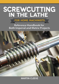 Screwcutting in the Lathe for Home Machinists (Reference Handbook for Both Imperial and Metric Projects) by Martin Cleeve, 9781497101739