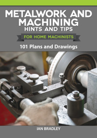 Metalwork and Machining Hints and Tips for Home Machinists (101 Plans and Drawings) by Ian Bradley, 9781497101746