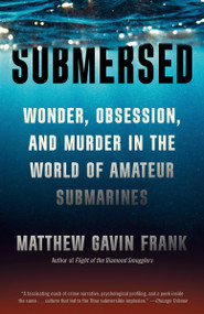 Submersed (Wonder, Obsession, and Murder in the World of Amateur Submarines) by Matthew Gavin Frank, 9780593686034