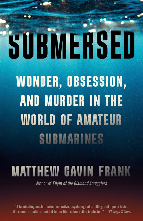 Submersed (Wonder, Obsession, and Murder in the World of Amateur Submarines) by Matthew Gavin Frank, 9780593686034