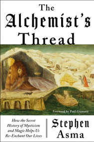 The Alchemist's Thread (How the Secret History of Mysticism and Magic Helps Us Re-Enchant Our Lives) by Stephen Asma, 9780063459496