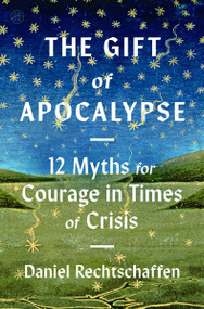 The Gift of Apocalypse (12 Myths for Courage in Times of Crisis) by Daniel Rechtschaffen, 9780063481077