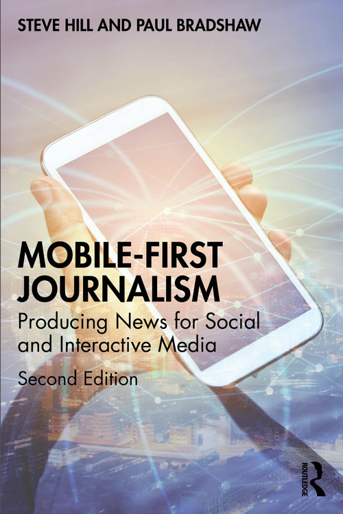 Mobile-First Journalism (Producing News for Social and Interactive Media) by Steve Hill, Paul Bradshaw, 9781032897844