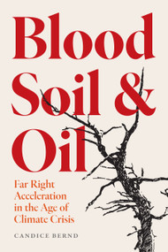 Blood, Soil, and Oil (Far-Right Acceleration in the Age of Climate Crisis) by Candice Bernd, 9798888907610