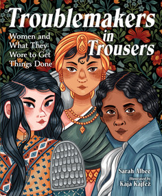 Troublemakers in Trousers (Women and What They Wore to Get Things Done) by Sarah Albee, Kaja Kajfez, 9781623547257