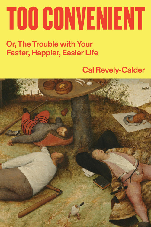 Too Convenient (Or, The Trouble with Your Faster, Happier, Easier Life) by Cal Revely-Calder, 9781836741046