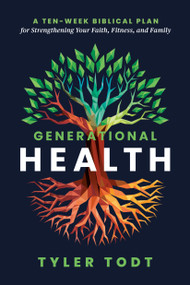 Generational Health (A Ten-Week Biblical Plan for Strengthening Your Faith, Fitness, and Family) by Tyler Todt, 9798217153091