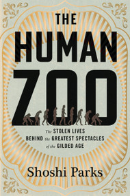 The Human Zoo (The Stolen Lives Behind the Greatest Spectacles of the Gilded Age) by Shoshi Parks, 9780807022481