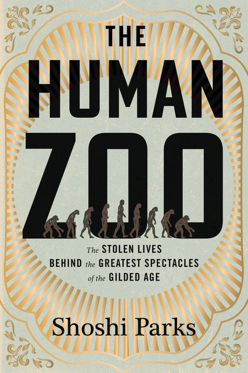The Human Zoo (The Stolen Lives Behind the Greatest Spectacles of the Gilded Age) by Shoshi Parks, 9780807022481
