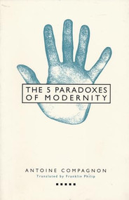 Five Paradoxes of Modernity by Antoine Compagnon, Franklin Philip, 9780231075770