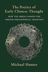 The Poetics of Early Chinese Thought (How the Shijing Shaped the Chinese Philosophical Tradition) by Michael Hunter, 9780231201230