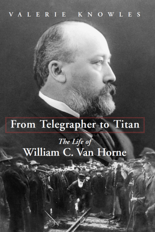 From Telegrapher to Titan (The Life of William C. Van Horne) by Valerie Knowles, 9781459754270