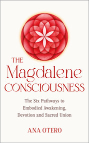 The Magdalene Consciousness (The Six Pathways to Embodied Awakening, Devotion and Sacred Union) by Ana Otero, 9798318605987