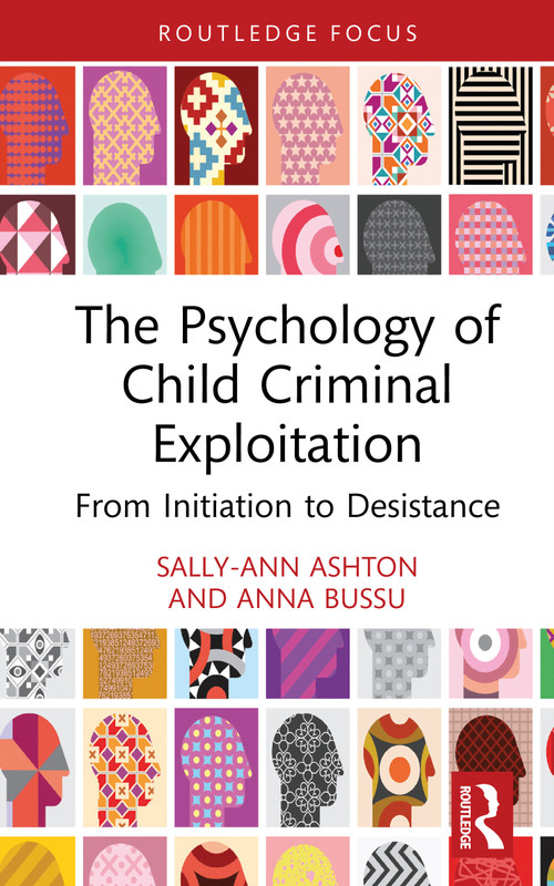 The Psychology of Child Criminal Exploitation (From Initiation to Desistance) by Sally-Ann Ashton, Anna Bussu, 9781032803708
