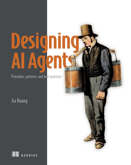 Designing AI Agents (Principles, patterns, and best practices) by Jia Huang, 9781633433632