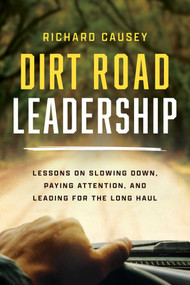 Dirt Road Leadership (Lessons on Slowing Down, Paying Attention, and Leading for the Long Haul) by Richard Causey, 9798891886230