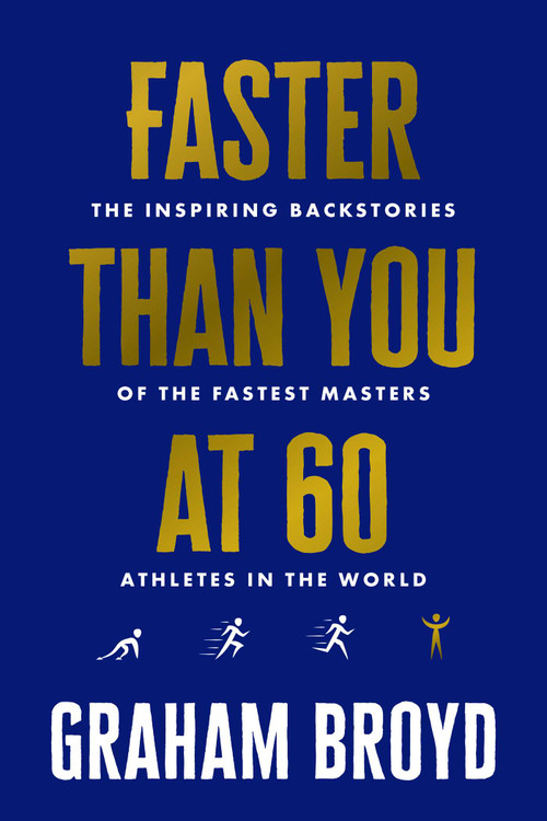 Faster Than You at 60 (The Inspiring Backstories of the Fastest Masters Athletes in the World) by Graham Broyd, 9798891886407