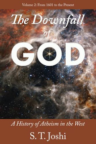 The Downfall of God (A History of Atheism in the West: From 1601 to the Present, vol. 2) by S. T. Joshi, 9781634312721