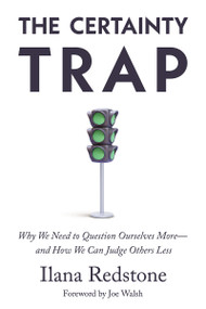 The Certainty Trap (Why We Need to Question Ourselves More―and How We Can Judge Others Less) by Ilana Redstone, Joe Walsh, 9781634310291
