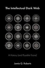 The Intellectual Dark Web (A History (and Possible Future)) by Jamie Q. Roberts, 9781634312707