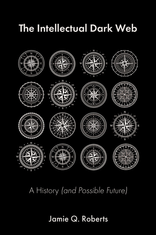 The Intellectual Dark Web (A History (and Possible Future)) by Jamie Q. Roberts, 9781634312707