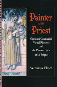 Painter and Priest (Giovanni Canavesio's Visual Rhetoric and the Passion Cycle at La Brigue) by Véronique Plesch, 9780268038885