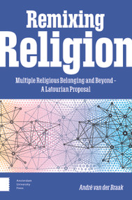 Remixing Religion (Multiple Religious Belonging and Beyond - A Latourian Proposal) by André van der Braak, 9789463729826
