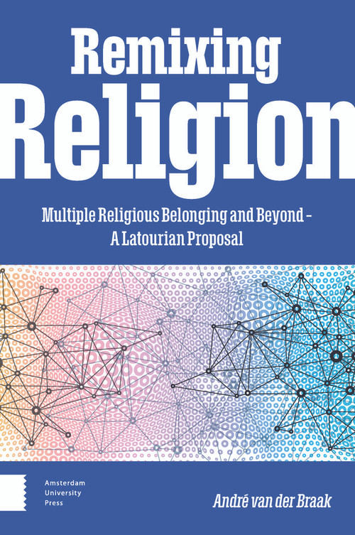 Remixing Religion (Multiple Religious Belonging and Beyond - A Latourian Proposal) by André van der Braak, 9789463729826