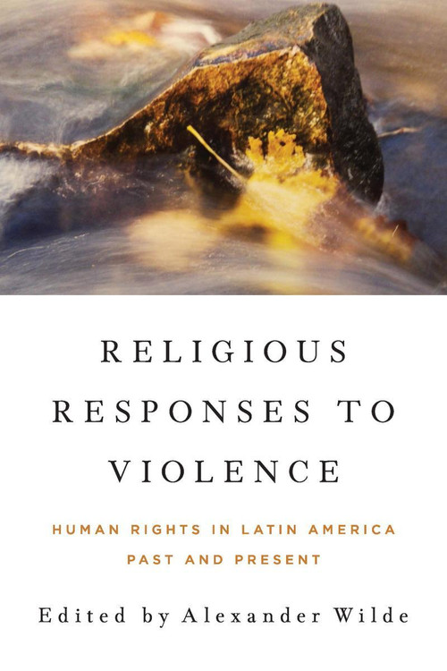 Religious Responses to Violence (Human Rights in Latin America Past and Present) by Alexander Wilde, 9780268044312