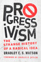 Progressivism (The Strange History of a Radical Idea) by Bradley C. S. Watson, Charles R. Kesler, 9780268106980
