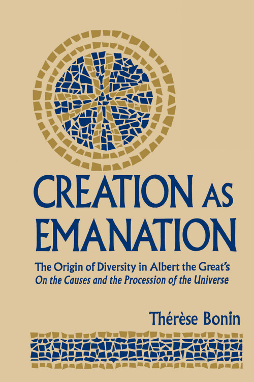 Creation as Emanation (The Origin of Diversity in Albert the Great's On the Causes and the Procession of the Universe) by Therese Bonin, 9780268159108