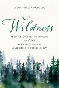 Wildness (Henry David Thoreau and the Making of an American Theology) by Lydia Willsky-Ciollo, 9780268210748