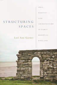 Structuring Spaces (Oral Poetics and Architecture in Early Medieval England) by Lori Ann Garner, 9780268029807