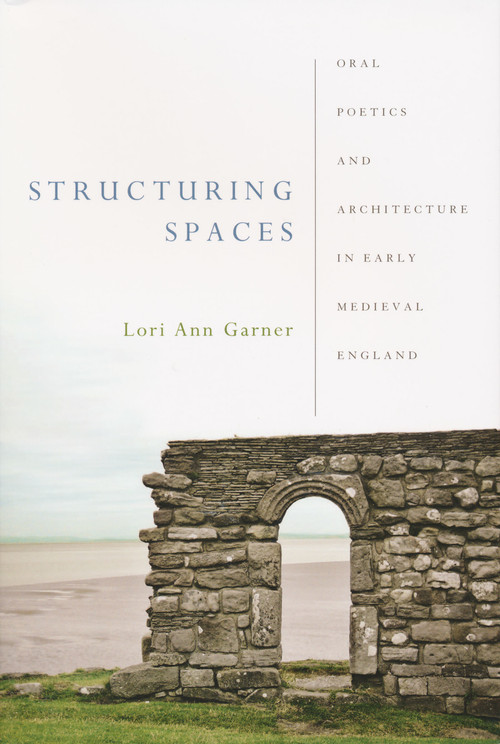 Structuring Spaces (Oral Poetics and Architecture in Early Medieval England) by Lori Ann Garner, 9780268029807