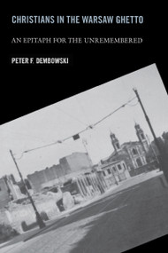 Christians in the Warsaw Ghetto (An Epitaph for the Unremembered) by Peter F. Dembowski, 9780268025731